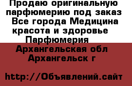 Продаю оригинальную парфюмерию под заказ - Все города Медицина, красота и здоровье » Парфюмерия   . Архангельская обл.,Архангельск г.